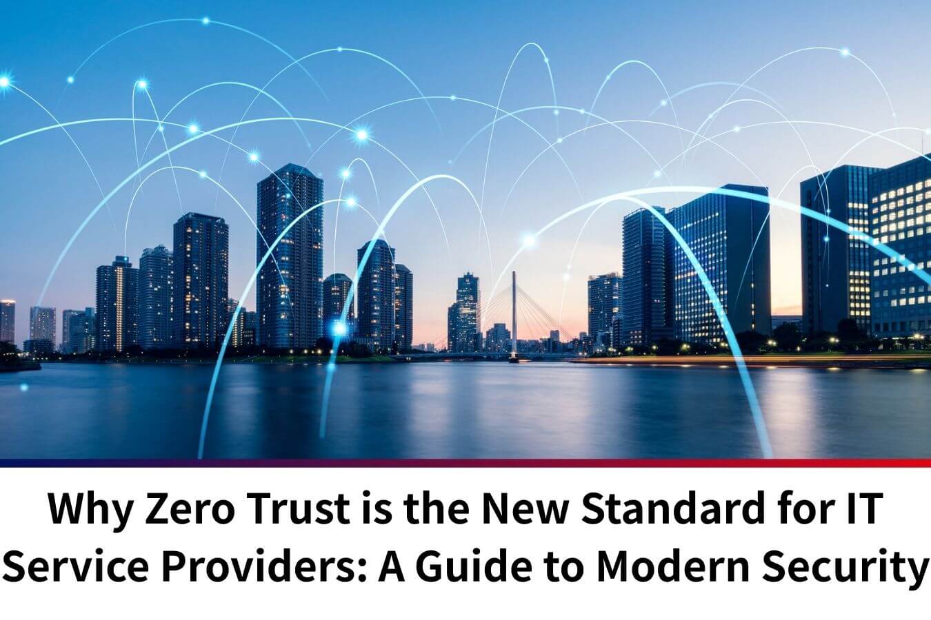 Why Zero Trust is the New Standard for IT Service Providers: A Guide to Modern Security