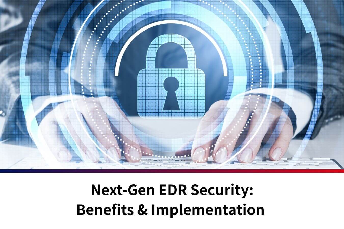 Next-Gen EDR Security: Benefits & Implementation